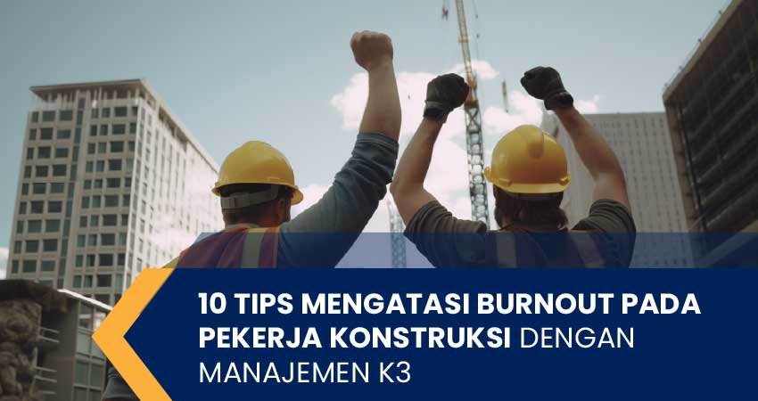 mengatasi burnout pada pekerja konstruksi dengan k3